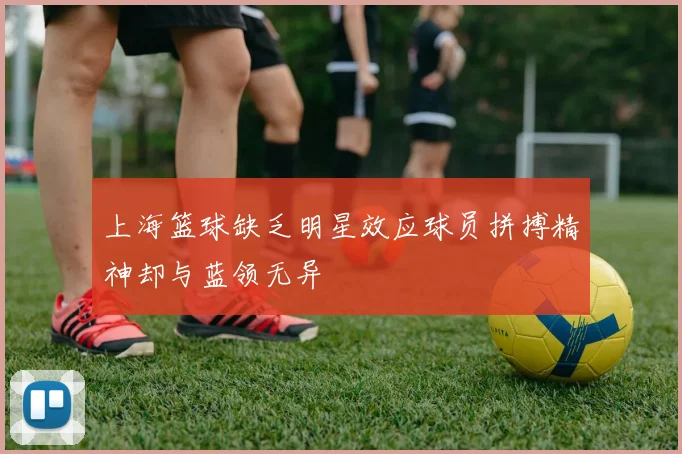 上海篮球缺乏明星效应球员拼搏精神却与蓝领无异