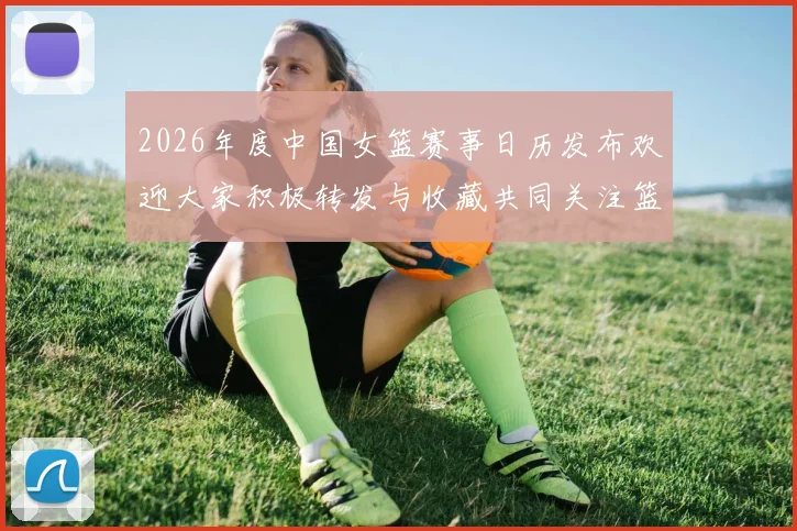 2026年度中国女篮赛事日历发布欢迎大家积极转发与收藏共同关注篮球盛事