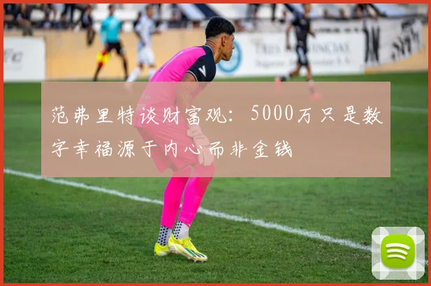 范弗里特谈财富观：5000万只是数字幸福源于内心而非金钱