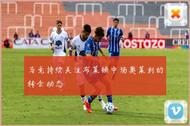 马竞持续关注布莱顿中场奥莱利的转会动态