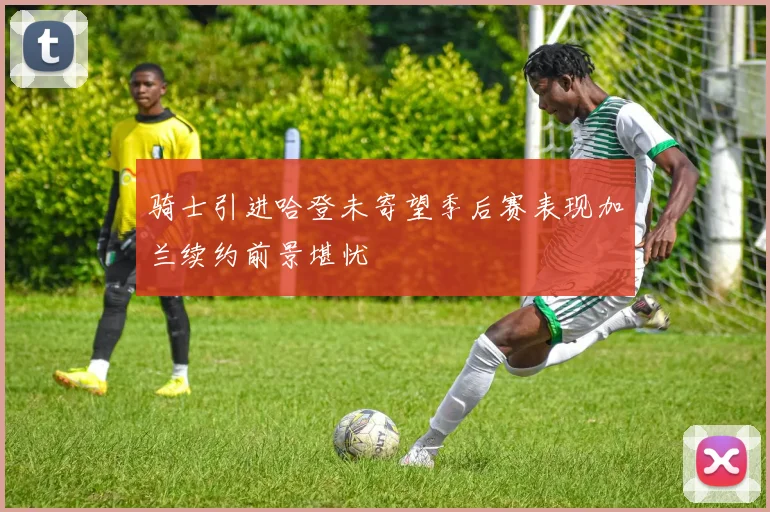 骑士引进哈登未寄望季后赛表现加兰续约前景堪忧