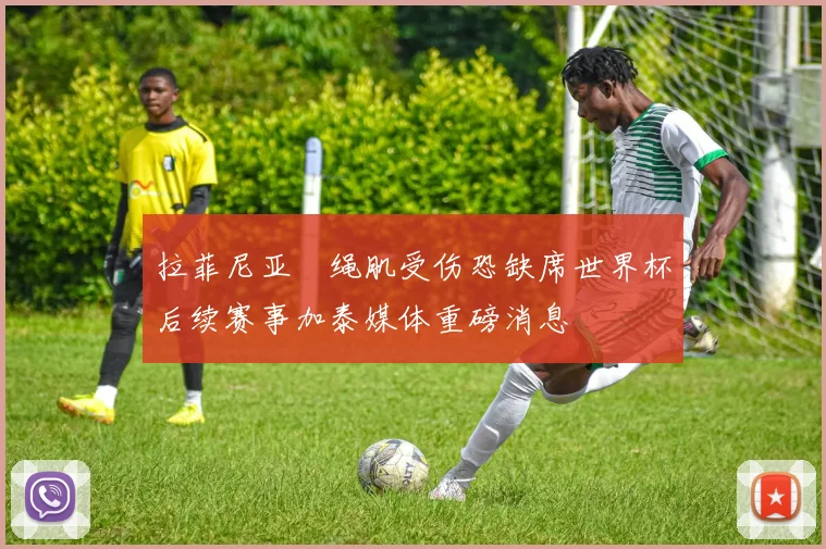 拉菲尼亚腘绳肌受伤恐缺席世界杯后续赛事加泰媒体重磅消息