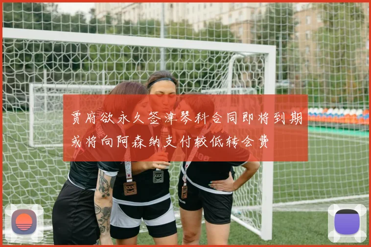 贾府欲永久签津琴科合同即将到期或将向阿森纳支付较低转会费
